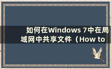 如何在Windows 7中在局域网中共享文件（How to share files in LAN in Windows 7）